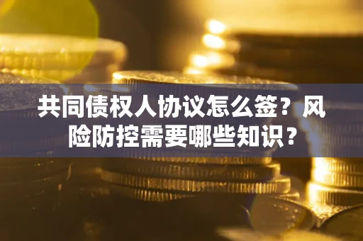 济南共同债权人协议怎么签?风险防控需要哪些知识? 济南共同债权人协议怎么签?风险防控需要哪些知识?